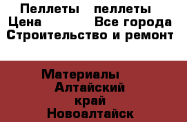 Пеллеты   пеллеты › Цена ­ 7 500 - Все города Строительство и ремонт » Материалы   . Алтайский край,Новоалтайск г.